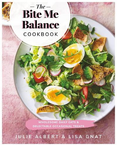 Bite Me Balance Cookbook, The: Wholesome Daily Eats & Delectable Occasional Treats