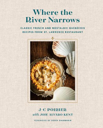 Where The River Narrows: Classic French & Nostalgic Quebecois Recipes From St. Lawrence Restaurant