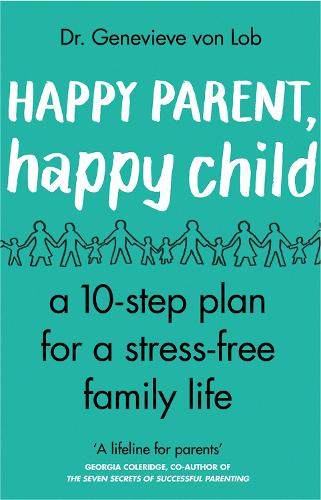 Happy Parent, Happy Child: 10 Steps to Stress-free Family Life