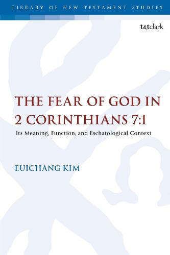 The Fear of God in 2 Corinthians 7:1: Its Meaning, Function, and Eschatological Context (The Library of New Testament Studies)