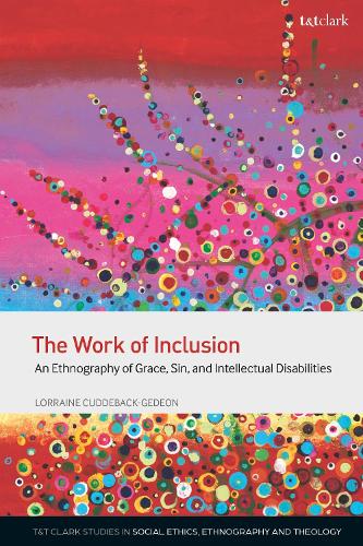 The Work of Inclusion: An Ethnography of Grace, Sin, and Intellectual Disabilities (T&T Clark Studies in Social Ethics, Ethnography and Theologies)