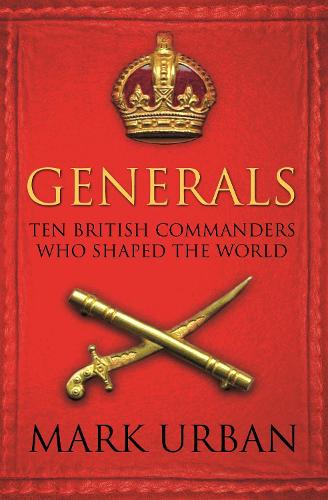 Generals: Ten British Commanders who Shaped the World