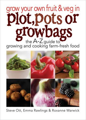 Grow Your Own Fruit and Veg in Plot, Pots or Growbags: The A-Z Guide to Growing and Cooking Farm-fresh Food