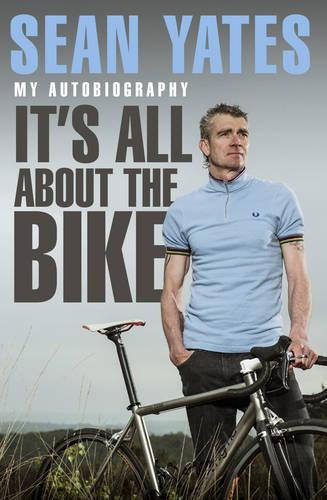Sean Yates: It�s All About the Bike: My Autobiography