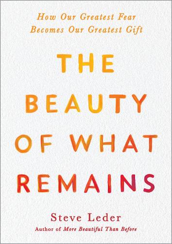Beauty of What Remains, The: How Our Greatest Fear Becomes Our Greatest Gift