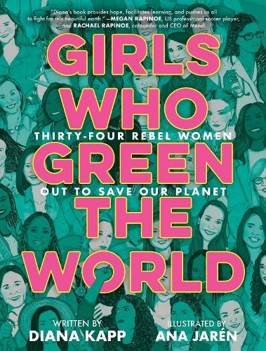 Girls Who Green the World: 34 Rebel Women Out to Save Our Planet