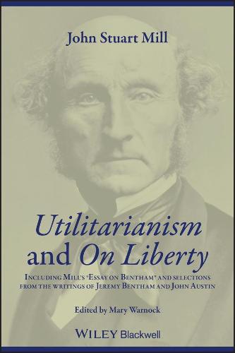"Utilitarianism" and "On Liberty": Including "Essay on Bentham" and Selections from the Writings of Jeremy Bentham and John Austin: Including Mill's ... Writings of Jeremy Bentham and John Austin