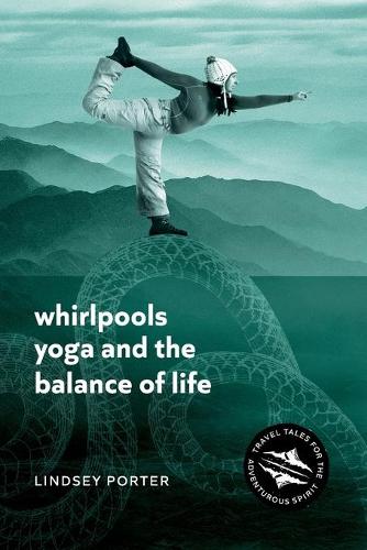 Whirlpools, Yoga and the Balance of Life: Travel Tales for the Adventurous Spirit