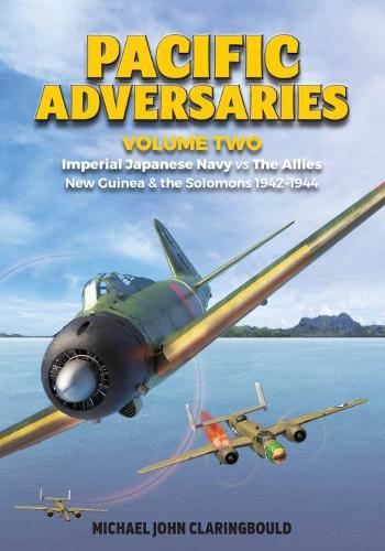 Pacific Adversaries Volume 2: Imperial Japanese Navy vs The Allies New Guinea & the Solomons 1942-1944