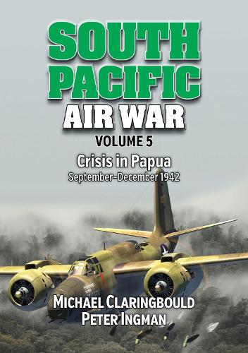 South Pacific Air War Volume 5: Crisis in Papua September � December 1942