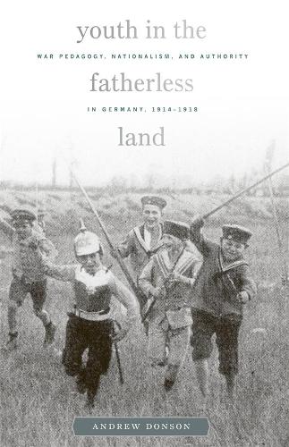 Youth in the Fatherless Land: War Pedagogy, Nationalism, and Authority in Germany, 1914 -1918 (Harvard Historical Studies)