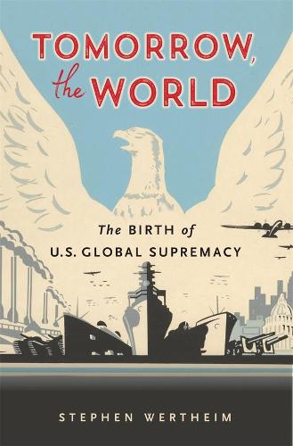 Tomorrow, the World: The Birth of US Global Supremacy