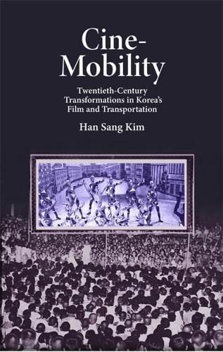 Cine-Mobility: Twentieth-Century Transformations in Korea�s Film and Transportation (Harvard East Asian Monographs)