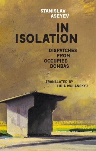 In Isolation: Dispatches from Occupied Donbas (Harvard Library of Ukrainian Literature)