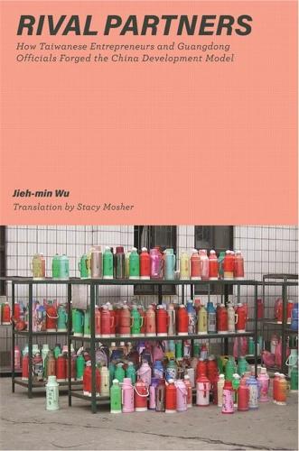 Rival Partners: How Taiwanese Entrepreneurs and Guangdong Officials Forged the China Development Model (Harvard-Yenching Institute Monograph Series)