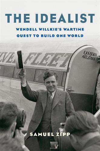 The Idealist: Wendell Willkie�s Wartime Quest to Build One World