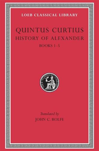 History of Alexander, Volume I: Books 1-5 (Loeb Classical Library 368) (Loeb Classical Library *CONTINS TO info@harvardup.co.uk)