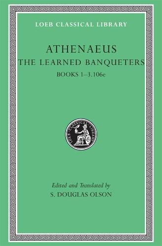 The Learned Banqueters: v. 1 (Loeb Classical Library): Books 1-3.106e: 204 (Loeb Classical Library *CONTINS TO info@harvardup.co.uk)