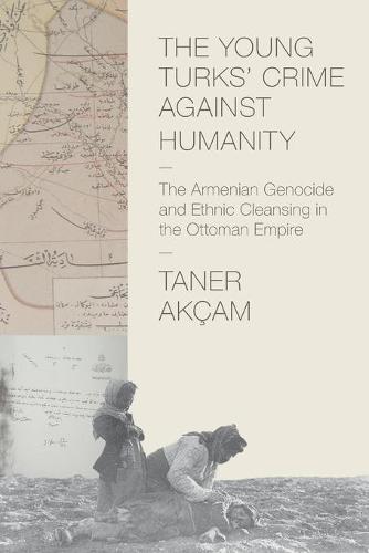 The Young Turks' Crime against Humanity: The Armenian Genocide and Ethnic Cleansing in the Ottoman Empire (Human Rights and Crimes against Humanity)