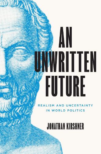 An Unwritten Future: Realism and Uncertainty in World Politics: 186 (Princeton Studies in International History and Politics, 186)
