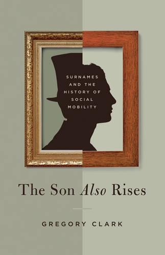 The Son Also Rises: Surnames and the History of Social Mobility (The Princeton Economic History of the Western World)