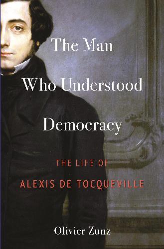 Man Who Understood Democracy: The Life of Alexis de Tocqueville