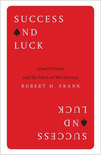 Success and Luck: Good Fortune and the Myth of Meritocracy