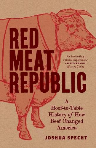 Red Meat Republic: A Hoof-To-Table History of How Beef Changed America: 3 (Histories of Economic Life)