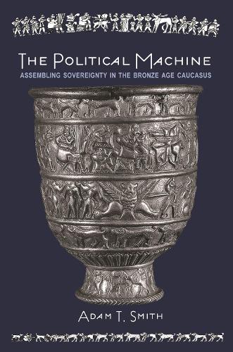 The Political Machine: Assembling Sovereignty in the Bronze Age Caucasus (The Rostovtzeff Lectures)