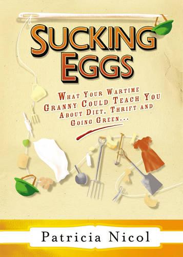 Sucking Eggs: What Your Wartime Granny Could Teach You about Diet, Thrift and Going Green