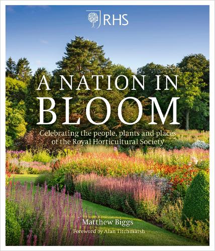 RHS A Nation in Bloom: Celebrating the People, Plants & Places of the Royal Horticultural Society: Celebrating the People, Plants and Places of the Royal Horticultural Society