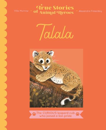 True Stories of Animal Heroes: Talala: The curious leopard cub who joined a lion pride