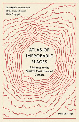 Atlas of Improbable Places: A Journey to the World's Most Unusual Corners (Unexpected Atlases)