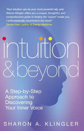 Intuition And Beyond: A Step-by-Step Approach to Discovering the Voice of Your Spirit: A Step-by-step Approach to Discovering Your Inner Voice