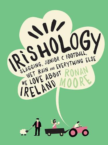 Irishology: Lessons in Slagging, Junior C Football, Wet Rain and Everything Else We Love About Ireland