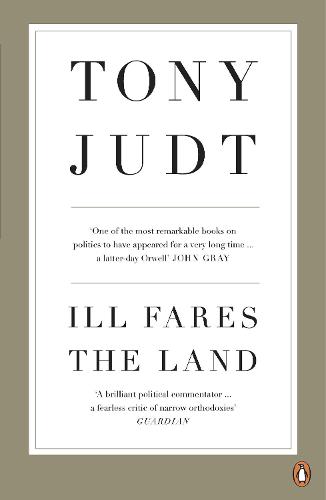 Ill Fares The Land: A Treatise On Our Present Discontents