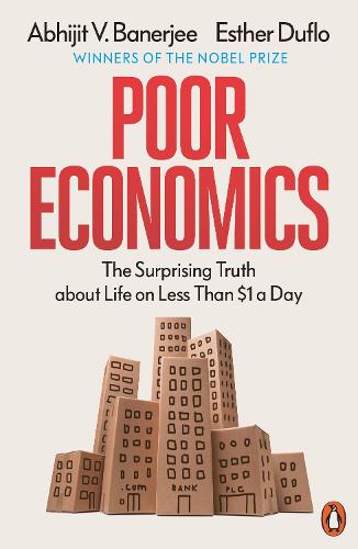 Poor Economics: Barefoot Hedge-fund Managers, DIY Doctors and the Surprising Truth about Life on less than $1 a Day