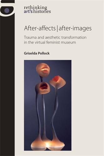 After-Affects/After-Images: Trauma and Aesthetic Transformation in the Virtual Feminist Museum (Rethinking Art's Histories)