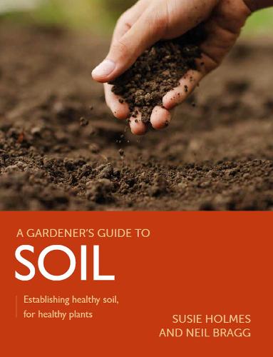 Gardener's Guide to Soil: Establishing healthy soil, for healthy plants (A Gardener's Guide to)