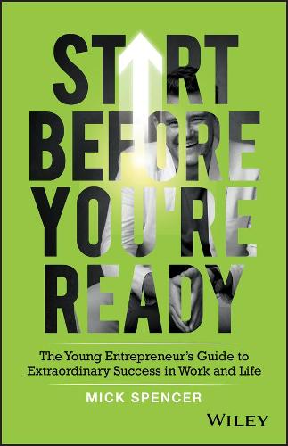 Start Before You're Ready: The Young Entrepreneurs Guide to Extraordinary Success in Work and Life