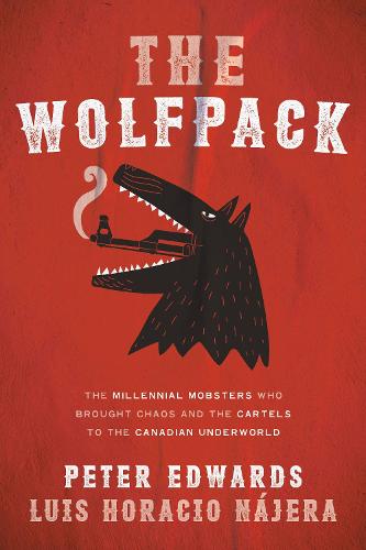 Wolfpack, The: The Millennial Mobsters Who Brought Chaos and the Cartels to the Canadian Underworld