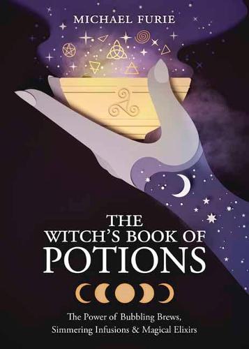 The Witch's Book of Potions: The Power of Bubbling Brews, Simmering Infusions and Magical Elixirs: The Power of Bubbling Brews, Simmering Infusions & Magical Elixirs