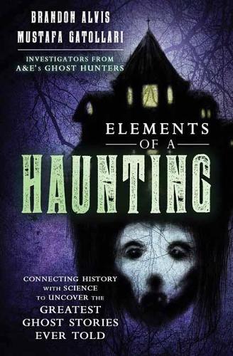 Elements of a Haunting: Connecting History with Science to Uncover the Greatest Ghost Stories Ever Told