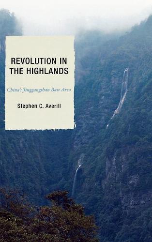 Revolution in the Highlands: China's Jinggangshan Base Area (State and Society in East Asia) (State & Society in East Asia)