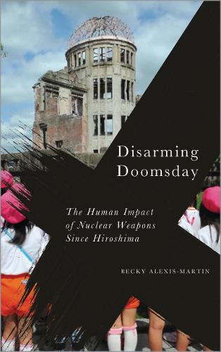 Disarming Doomsday: The Human Impact of Nuclear Weapons since Hiroshima (Radical Geography)
