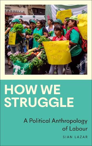 How We Struggle: A Political Anthropology of Labour (Anthropology, Culture and Society)