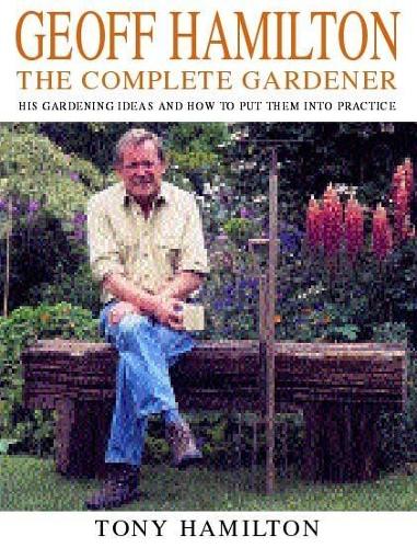 Geoff Hamilton: The Complete Gardener - His Gardening Ideas and How to Put Them into Practice
