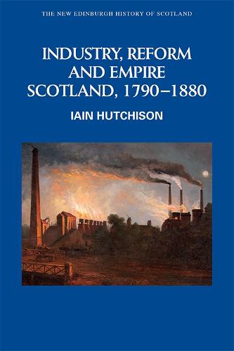 Industry, Empire and Unrest: Scotland, 1790-1880 (New Edinburgh History of Scotland)