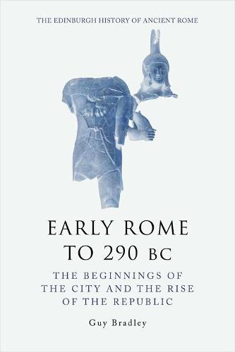 Early Rome to 290 Bc: The Beginnings of the City and the Rise of the Republic (The Edinburgh History of Ancient Rome)
