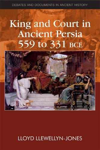 King and Court in Ancient Persia 559 to 331 BCE (Debates and Documents in Ancient History)